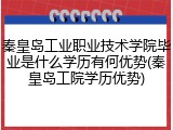 秦皇岛工业职业技术学院毕业是什么学历有何优势(秦皇岛工院学历优势)