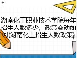 湖南化工职业技术学院每年招生人数多少，政策变动如何(湖南化工招生人数政策)
