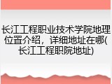 长江工程职业技术学院地理位置介绍，详细地址在哪(长江工程职院地址)