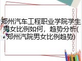 郑州汽车工程职业学院学生男女比例如何，趋势分析(郑州汽院男女比例趋势)