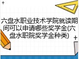 六盘水职业技术学院就读期间可以申请哪些奖学金(六盘水职院奖学金种类)