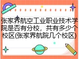张家界航空工业职业技术学院是否有分校，共有多少个校区(张家界航院几个校区)