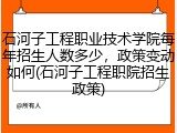石河子工程职业技术学院每年招生人数多少，政策变动如何(石河子工程职院招生政策)