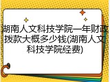 湖南人文科技学院一年财政拨款大概多少钱(湖南人文科技学院经费)