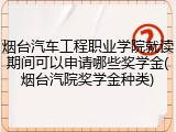 烟台汽车工程职业学院就读期间可以申请哪些奖学金(烟台汽院奖学金种类)