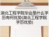 湖北工程学院毕业是什么学历有何优势(湖北工程学院学历优势)