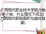 广西现代职业技术学院占地多少亩，什么情况下成立(广西现代职院面积与建校背景)