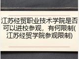 江苏经贸职业技术学院是否可以进校参观，有何限制(江苏经贸学院参观限制)