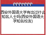 西安外国语大学有出过什么知名人士吗(西安外国语大学知名校友)