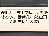 鞍山职业技术学院一届招收多少人，最近几年(鞍山职院近年招生人数)