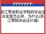 浙江警官职业学院的毕业证含金量怎么样，为什么(浙江警院毕业证价值)