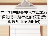 广西机电职业技术学院录取通知书一般什么时候发(录取通知书发放时间)