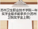 苏州卫生职业技术学院一年奖学金最多能拿多少(苏州卫院奖学金上限)