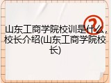 山东工商学院校训是什么，校长介绍(山东工商学院校长)