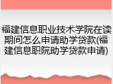 福建信息职业技术学院在读期间怎么申请助学贷款(福建信息职院助学贷款申请)