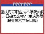 重庆海联职业技术学院如何，口碑怎么样？(重庆海联职业技术学院口碑)