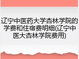 辽宁中医药大学杏林学院的学费和住宿费明细(辽宁中医大杏林学院费用)