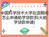 中国科学技术大学在读期间怎么申请助学贷款(科大助学贷款申请)