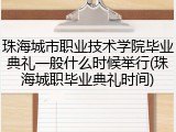 珠海城市职业技术学院毕业典礼一般什么时候举行(珠海城职毕业典礼时间)