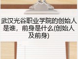 武汉光谷职业学院的创始人是谁，前身是什么(创始人及前身)