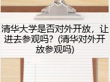 清华大学是否对外开放，让进去参观吗？(清华对外开放参观吗)
