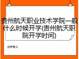 贵州航天职业技术学院一般什么时候开学(贵州航天职院开学时间)