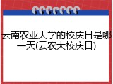 云南农业大学的校庆日是哪一天(云农大校庆日)