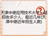 天津中德应用技术大学一届招收多少人，最近几年(天津中德近年招生人数)