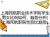上海民航职业技术学院学生男女比例如何，趋势分析(上海民航职院性别比趋势)