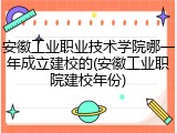 安徽工业职业技术学院哪一年成立建校的(安徽工业职院建校年份)
