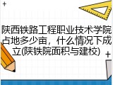 陕西铁路工程职业技术学院占地多少亩，什么情况下成立(陕铁院面积与建校)