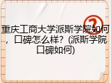 重庆工商大学派斯学院如何，口碑怎么样？(派斯学院口碑如何)