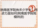 皖南医学院有多少学生，师资力量如何(皖南医学院规模师资)