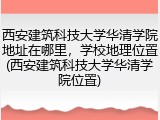 西安建筑科技大学华清学院地址在哪里，学校地理位置(西安建筑科技大学华清学院位置)