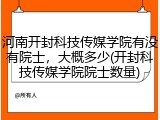 河南开封科技传媒学院有没有院士，大概多少(开封科技传媒学院院士数量)
