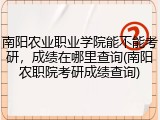 南阳农业职业学院能不能考研，成绩在哪里查询(南阳农职院考研成绩查询)