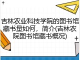 吉林农业科技学院的图书馆藏书量如何，简介(吉林农院图书馆藏书概况)