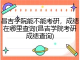 昌吉学院能不能考研，成绩在哪里查询(昌吉学院考研成绩查询)