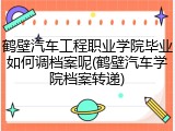 鹤壁汽车工程职业学院毕业如何调档案呢(鹤壁汽车学院档案转递)