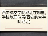 西安航空学院地址在哪里，学校地理位置(西安航空学院地址)