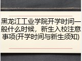 黑龙江工业学院开学时间一般什么时候，新生入校注意事项(开学时间与新生须知)