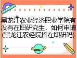 黑龙江农业经济职业学院有没有在职研究生，如何申请(黑龙江农经院招在职研吗)