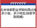 北京培黎职业学院校园占地多少亩，多少师生(培黎学院规模)