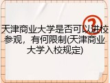 天津商业大学是否可以进校参观，有何限制(天津商业大学入校规定)