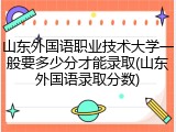 山东外国语职业技术大学一般要多少分才能录取(山东外国语录取分数)