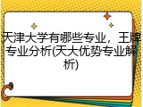 天津大学有哪些专业，王牌专业分析(天大优势专业解析)
