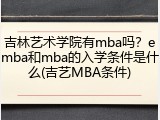 吉林艺术学院有mba吗？emba和mba的入学条件是什么(吉艺MBA条件)