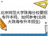 北京师范大学珠海分校要招专升本吗，如何参考(北师大珠海专升本招生)