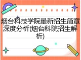 烟台科技学院最新招生简章深度分析(烟台科院招生解析)