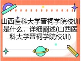 山西医科大学晋祠学院校训是什么，详细阐述(山西医科大学晋祠学院校训)